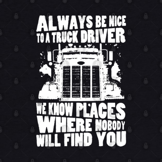 Always be nice to a truck driver. We know places where nobody will find you by kenjones